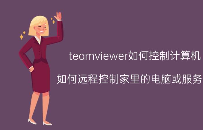 teamviewer如何控制计算机 如何远程控制家里的电脑或服务器？